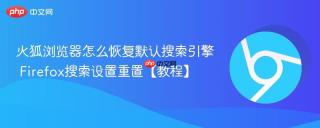 火狐浏览器怎么恢复默认搜索引擎 Firefox搜索设置重置【教程】