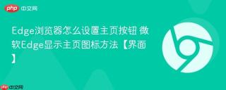 Edge浏览器怎么设置主页按钮 微软Edge显示主页图标方法【界面】