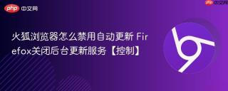 火狐浏览器怎么禁用自动更新 Firefox关闭后台更新服务【控制】