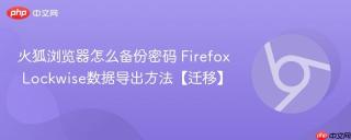 火狐浏览器怎么备份密码 Firefox Lockwise数据导出方法【迁移】