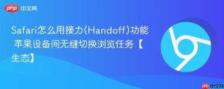 Safari怎么用接力(Handoff)功能 苹果设备间无缝切换浏览任务【生态】