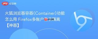 火狐浏览器容器(Container)功能怎么用 Firefox多账户登录隔离【神器】