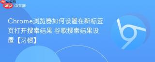 Chrome浏览器如何设置在新标签页打开搜索结果 谷歌搜索结果设置【习惯】