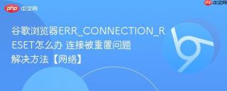 谷歌浏览器ERR_CONNECTION_RESET怎么办 连接被重置问题解决方法【网络】