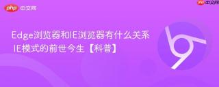 Edge浏览器和IE浏览器有什么关系 IE模式的前世今生【科普】