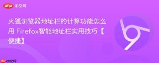火狐浏览器地址栏的计算功能怎么用 Firefox智能地址栏实用技巧【便捷】