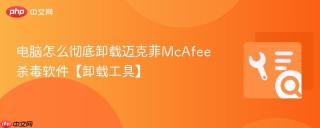 电脑怎么彻底卸载迈克菲McAfee杀毒软件【卸载工具】