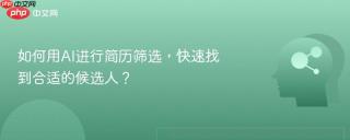 如何用AI进行简历筛选，快速找到合适的候选人？