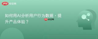 如何用AI分析用户行为数据，提升产品体验？