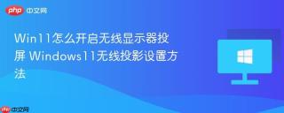 Win11怎么开启无线显示器投屏 Windows11无线投影设置方法