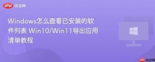 windows怎么查看已安装的软件列表 win10/win11导出应用清单教程