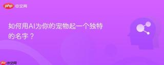 如何用AI为你的宠物起一个独特的名字？