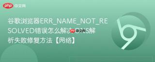 谷歌浏览器ERR_NAME_NOT_RESOLVED错误怎么解决 DNS解析失败修复方法【网络】