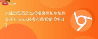 火狐浏览器怎么把搜索栏和地址栏分开 Firefox经典布局恢复【怀旧】