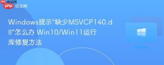 Windows提示“缺少MSVCP140.dll”怎么办 Win10/Win11运行库修复方法