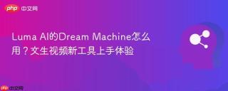 Luma AI的Dream Machine怎么用？文生视频新工具上手体验