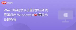 Win10系统怎么设置软件在不同屏幕显示 Windows10分屏显示设置教程