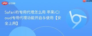 Safari的专用代理怎么用 苹果iCloud专用代理功能开启与使用【安全上网】