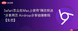Safari怎么在Mac上使用“隔空投送”分享网页 Airdrop分享链接教程【生态】