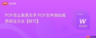 PDF怎么高亮文字 PDF文件添加高亮标注方法【技巧】