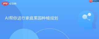 AI帮你进行家庭菜园种植规划