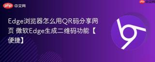 Edge浏览器怎么用QR码分享网页 微软Edge生成二维码功能【便捷】