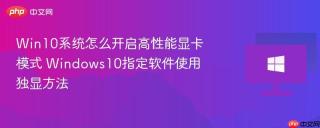 Win10系统怎么开启高性能显卡模式 Windows10指定软件使用独显方法
