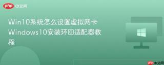 Win10系统怎么设置虚拟网卡 Windows10安装环回适配器教程