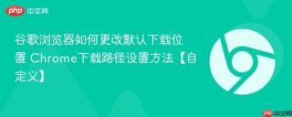 谷歌浏览器如何更改默认下载位置 Chrome下载路径设置方法【自定义】