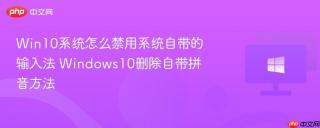 Win10系统怎么禁用系统自带的输入法 Windows10删除自带拼音方法