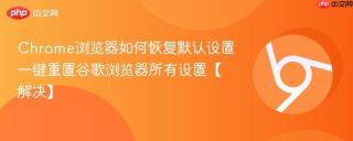 Chrome浏览器如何恢复默认设置 一键重置谷歌浏览器所有设置【解决】