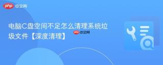 电脑C盘空间不足怎么清理系统垃圾文件【深度清理】