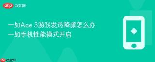 一加Ace 3游戏发热降频怎么办 一加手机性能模式开启