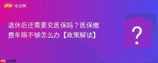 退休后还需要交医保吗？医保缴费年限不够怎么办【政策解读】