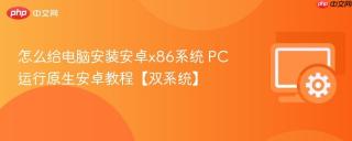 怎么给电脑安装安卓x86系统 PC运行原生安卓教程【双系统】