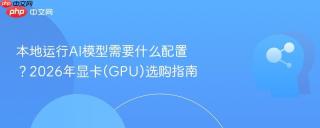 本地运行AI模型需要什么配置？2026年显卡(GPU)选购指南