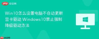 Win10怎么设置电脑不自动更新显卡驱动 Windows10禁止强制降级驱动方法