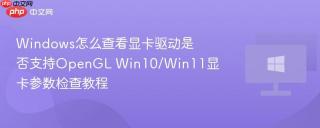 Windows怎么查看显卡驱动是否支持OpenGL Win10/Win11显卡参数检查教程