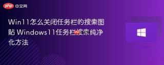 Win11怎么关闭任务栏的搜索图贴 Windows11任务栏搜索纯净化方法