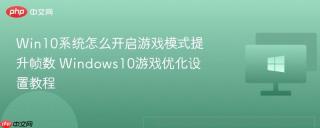 Win10系统怎么开启游戏模式提升帧数 Windows10游戏优化设置教程