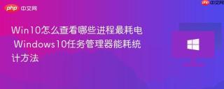 Win10怎么查看哪些进程最耗电 Windows10任务管理器能耗统计方法