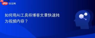 如何用AI工具将博客文章快速转为视频内容？
