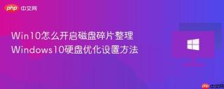 Win10怎么开启磁盘碎片整理 Windows10硬盘优化设置方法