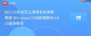 Win10系统怎么清理系统更新残留 Windows10彻底删除WinSxS瘦身教程