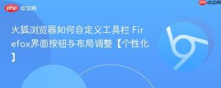 火狐浏览器如何自定义工具栏 Firefox界面按钮与布局调整【个性化】