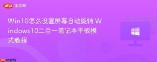 Win10怎么设置屏幕自动旋转 Windows10二合一笔记本平板模式教程