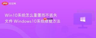 Win10系统怎么重置而不丢失文件 Windows10系统修复方法