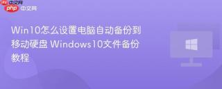 Win10怎么设置电脑自动备份到移动硬盘 Windows10文件备份教程