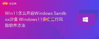 Win11怎么开启Windows Sandbox沙盒 Windows11安全运行风险软件方法