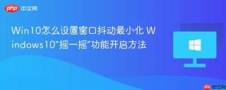 Win10怎么设置窗口抖动最小化 Windows10“摇一摇”功能开启方法